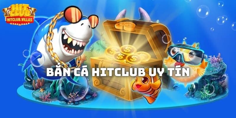 Bắn cá Hitclub uy tín, bảo mật hàng đầu thị trường